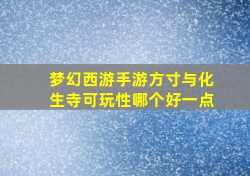 梦幻西游手游方寸与化生寺可玩性哪个好一点