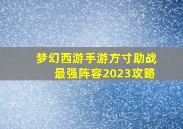 梦幻西游手游方寸助战最强阵容2023攻略