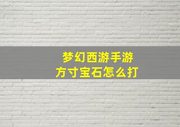 梦幻西游手游方寸宝石怎么打