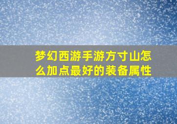 梦幻西游手游方寸山怎么加点最好的装备属性