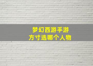 梦幻西游手游方寸选哪个人物