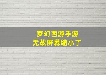 梦幻西游手游无故屏幕缩小了