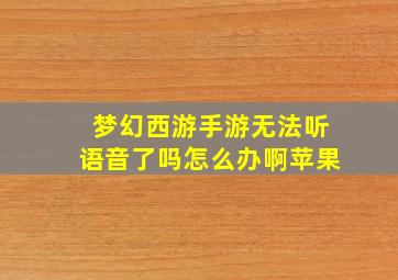 梦幻西游手游无法听语音了吗怎么办啊苹果