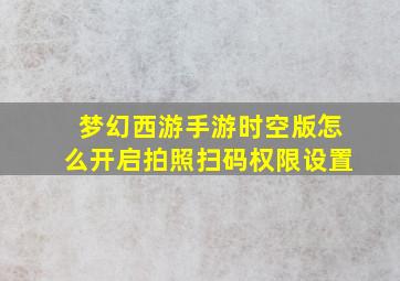 梦幻西游手游时空版怎么开启拍照扫码权限设置