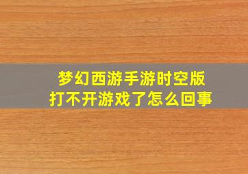 梦幻西游手游时空版打不开游戏了怎么回事