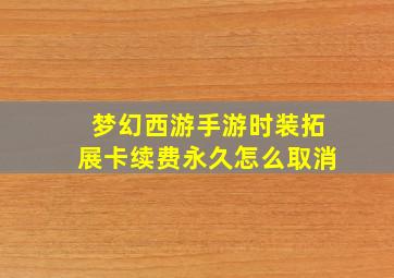 梦幻西游手游时装拓展卡续费永久怎么取消