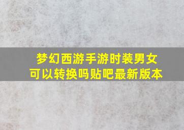 梦幻西游手游时装男女可以转换吗贴吧最新版本