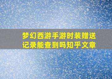 梦幻西游手游时装赠送记录能查到吗知乎文章