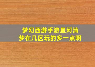 梦幻西游手游星河清梦在几区玩的多一点啊