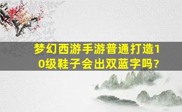 梦幻西游手游普通打造10级鞋子会出双蓝字吗?