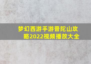 梦幻西游手游普陀山攻略2022视频播放大全