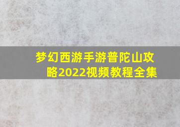 梦幻西游手游普陀山攻略2022视频教程全集