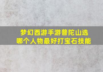 梦幻西游手游普陀山选哪个人物最好打宝石技能