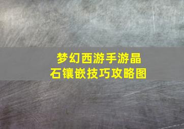 梦幻西游手游晶石镶嵌技巧攻略图