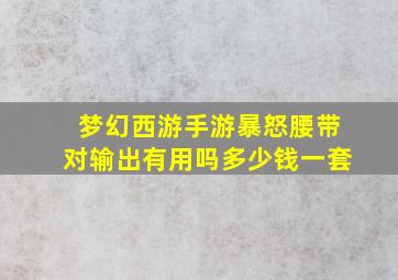 梦幻西游手游暴怒腰带对输出有用吗多少钱一套