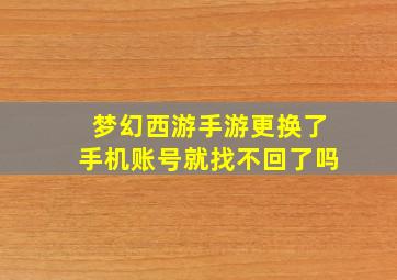 梦幻西游手游更换了手机账号就找不回了吗