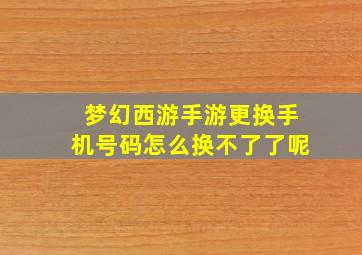 梦幻西游手游更换手机号码怎么换不了了呢