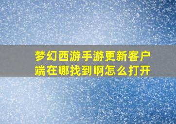 梦幻西游手游更新客户端在哪找到啊怎么打开