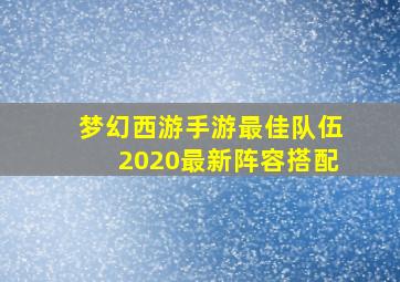 梦幻西游手游最佳队伍2020最新阵容搭配