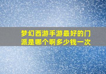 梦幻西游手游最好的门派是哪个啊多少钱一次