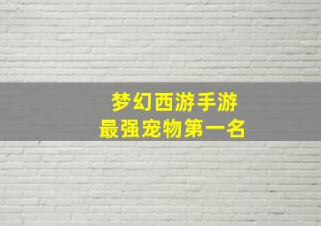 梦幻西游手游最强宠物第一名