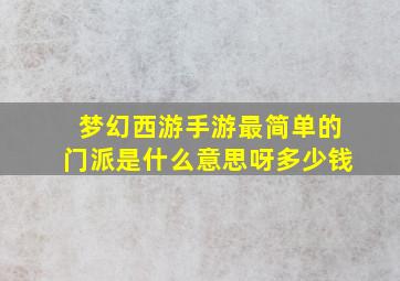 梦幻西游手游最简单的门派是什么意思呀多少钱