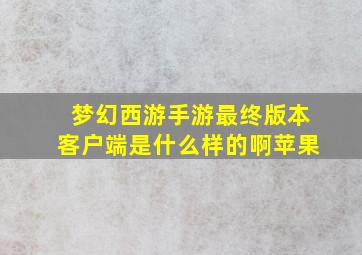 梦幻西游手游最终版本客户端是什么样的啊苹果