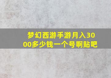 梦幻西游手游月入3000多少钱一个号啊贴吧