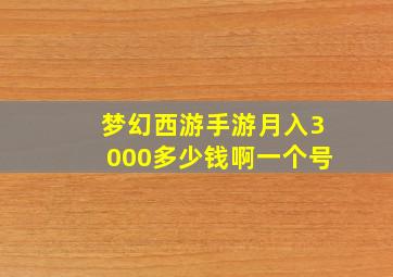 梦幻西游手游月入3000多少钱啊一个号