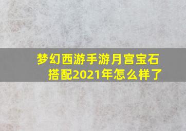 梦幻西游手游月宫宝石搭配2021年怎么样了