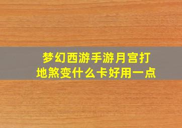 梦幻西游手游月宫打地煞变什么卡好用一点