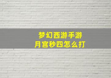 梦幻西游手游月宫秒四怎么打