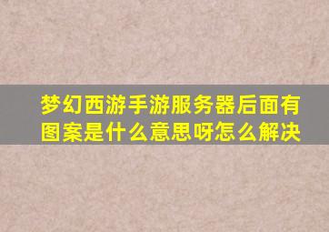 梦幻西游手游服务器后面有图案是什么意思呀怎么解决