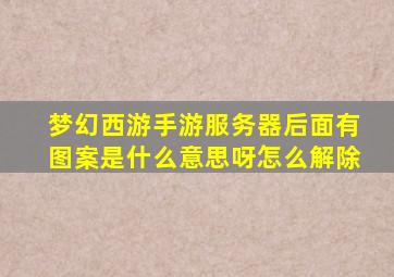 梦幻西游手游服务器后面有图案是什么意思呀怎么解除