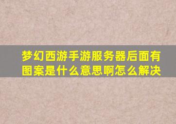 梦幻西游手游服务器后面有图案是什么意思啊怎么解决