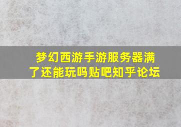 梦幻西游手游服务器满了还能玩吗贴吧知乎论坛