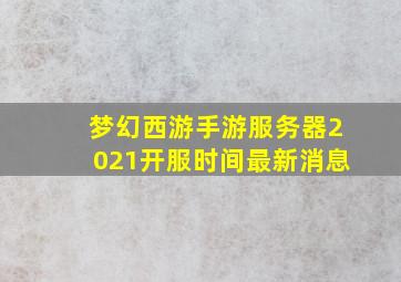 梦幻西游手游服务器2021开服时间最新消息