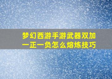 梦幻西游手游武器双加一正一负怎么熔炼技巧