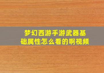 梦幻西游手游武器基础属性怎么看的啊视频