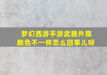 梦幻西游手游武器外观颜色不一样怎么回事儿呀