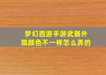 梦幻西游手游武器外观颜色不一样怎么弄的