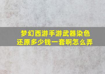 梦幻西游手游武器染色还原多少钱一套啊怎么弄