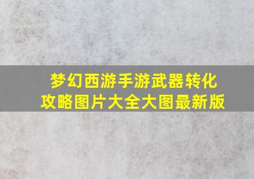 梦幻西游手游武器转化攻略图片大全大图最新版