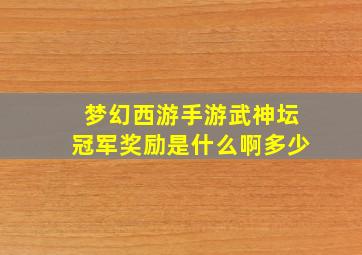 梦幻西游手游武神坛冠军奖励是什么啊多少