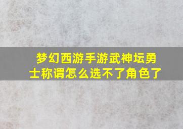 梦幻西游手游武神坛勇士称谓怎么选不了角色了