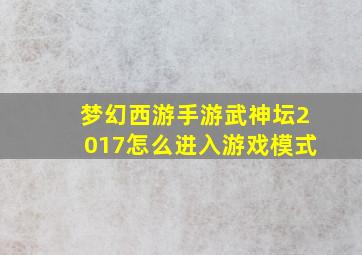 梦幻西游手游武神坛2017怎么进入游戏模式