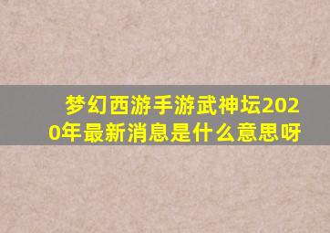 梦幻西游手游武神坛2020年最新消息是什么意思呀