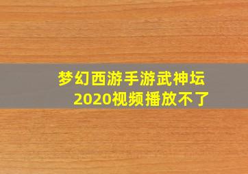 梦幻西游手游武神坛2020视频播放不了