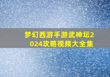 梦幻西游手游武神坛2024攻略视频大全集