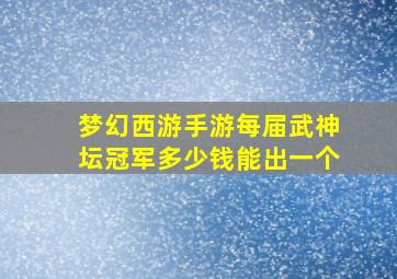 梦幻西游手游每届武神坛冠军多少钱能出一个